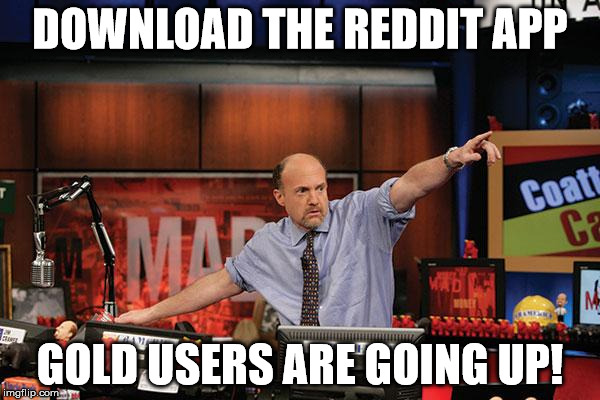 Mad Money Jim Cramer | DOWNLOAD THE REDDIT APP; GOLD USERS ARE GOING UP! | image tagged in memes,mad money jim cramer | made w/ Imgflip meme maker