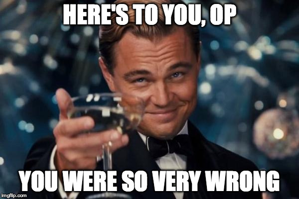 Leonardo Dicaprio Cheers Meme | HERE'S TO YOU, OP; YOU WERE SO VERY WRONG | image tagged in memes,leonardo dicaprio cheers | made w/ Imgflip meme maker