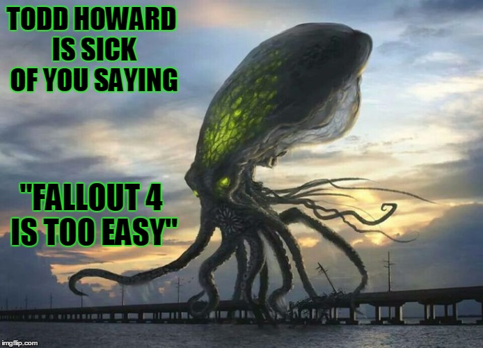 Fallout 4 Difficulty | TODD HOWARD IS SICK OF YOU SAYING; "FALLOUT 4 IS TOO EASY" | image tagged in glowing octopus,memes,fallout 4 | made w/ Imgflip meme maker