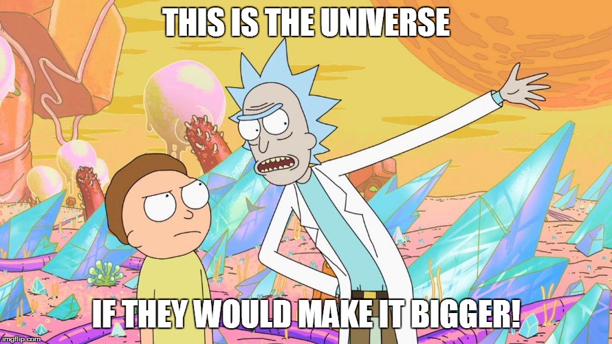 Rick and Morty |  THIS IS THE UNIVERSE; IF THEY WOULD MAKE IT BIGGER! | image tagged in rick and morty | made w/ Imgflip meme maker