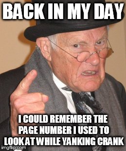 Back In My Day Meme | BACK IN MY DAY I COULD REMEMBER THE PAGE NUMBER I USED TO LOOK AT WHILE YANKING CRANK | image tagged in memes,back in my day | made w/ Imgflip meme maker