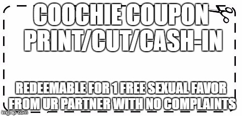 coupon |  COOCHIE COUPON PRINT/CUT/CASH-IN; REDEEMABLE FOR 1 FREE SEXUAL FAVOR FROM UR PARTNER WITH NO COMPLAINTS | image tagged in coupon | made w/ Imgflip meme maker