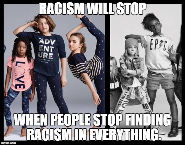 Racism will stop | RACISM WILL STOP; WHEN PEOPLE STOP FINDING RACISM IN EVERYTHING. | image tagged in racism,passive aggressive racism,gap,not racist | made w/ Imgflip meme maker