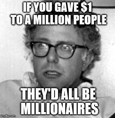 Bernienomics | IF YOU GAVE $1 TO A MILLION PEOPLE; THEY'D ALL BE MILLIONAIRES | image tagged in bernie 10 guy,bernie sanders | made w/ Imgflip meme maker