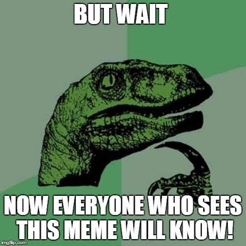 Philosoraptor Meme | BUT WAIT NOW EVERYONE WHO SEES THIS MEME WILL KNOW! | image tagged in memes,philosoraptor | made w/ Imgflip meme maker