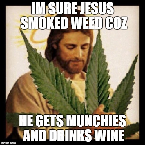 Weed Jesus | IM SURE JESUS SMOKED WEED COZ; HE GETS MUNCHIES AND DRINKS WINE | image tagged in weed jesus | made w/ Imgflip meme maker