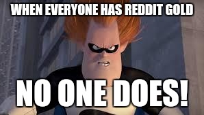 Syndrome Incredibles | WHEN EVERYONE HAS REDDIT GOLD; NO ONE DOES! | image tagged in syndrome incredibles,AdviceAnimals | made w/ Imgflip meme maker