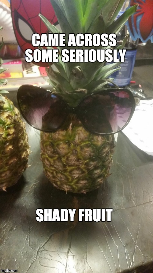 CAME ACROSS SOME SERIOUSLY; SHADY FRUIT | image tagged in shady fruit | made w/ Imgflip meme maker