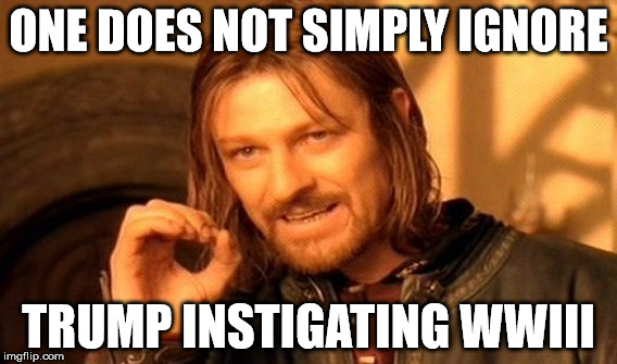One Does Not Simply Meme | ONE DOES NOT SIMPLY IGNORE TRUMP INSTIGATING WWIII | image tagged in memes,one does not simply | made w/ Imgflip meme maker