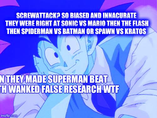 Condescending Goku Meme | SCREWATTACK? SO BIASED AND INNACURATE THEY WERE RIGHT AT SONIC VS MARIO THEN THE FLASH THEN SPIDERMAN VS BATMAN OR SPAWN VS KRATOS; THEN THEY MADE SUPERMAN BEAT ME WITH WANKED FALSE RESEARCH WTF | image tagged in memes,condescending goku | made w/ Imgflip meme maker