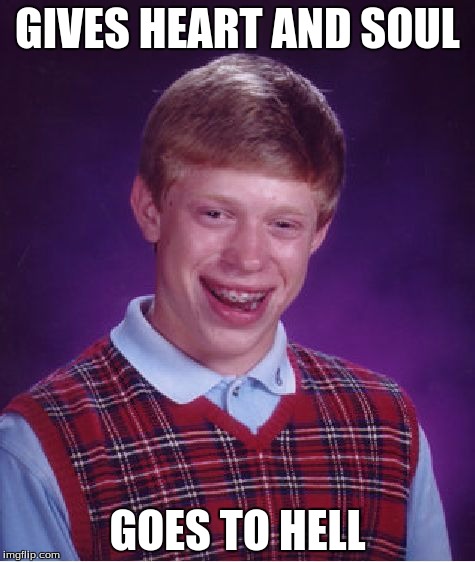 Bad Luck Brian Meme | GIVES HEART AND SOUL; GOES TO HELL | image tagged in memes,bad luck brian | made w/ Imgflip meme maker