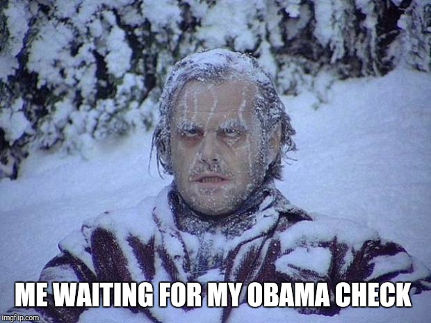 Jack Nicholson The Shining Snow | ME WAITING FOR MY OBAMA CHECK | image tagged in memes,jack nicholson the shining snow | made w/ Imgflip meme maker