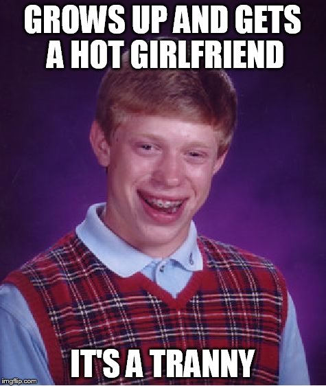 Bad Luck Brian Meme | GROWS UP AND GETS A HOT GIRLFRIEND IT'S A TRANNY | image tagged in memes,bad luck brian | made w/ Imgflip meme maker