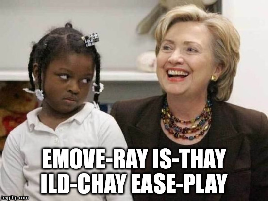 Awkward Hillary | EMOVE-RAY IS-THAY ILD-CHAY EASE-PLAY | image tagged in bshplz | made w/ Imgflip meme maker