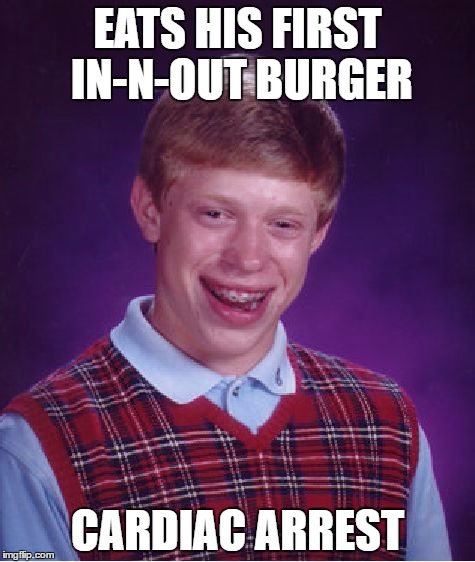 Bad Luck Brian | EATS HIS FIRST IN-N-OUT BURGER; CARDIAC ARREST | image tagged in memes,bad luck brian | made w/ Imgflip meme maker