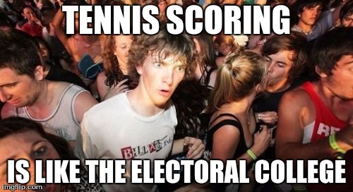 It is possible to win more points then your opponent, and still lose | TENNIS SCORING; IS LIKE THE ELECTORAL COLLEGE | image tagged in memes,sudden clarity clarence | made w/ Imgflip meme maker