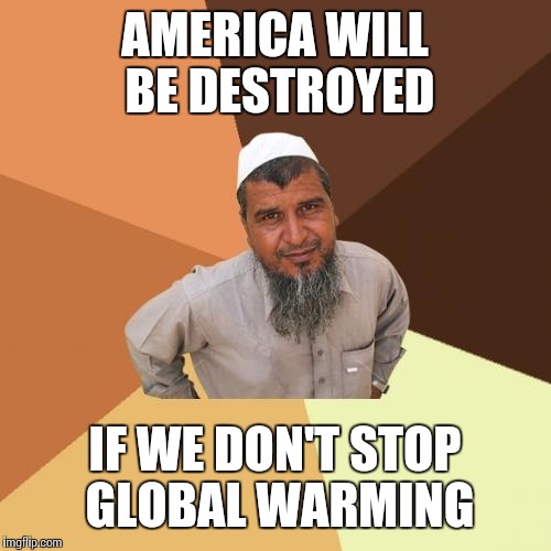 Ordinary Muslim Man | AMERICA WILL BE DESTROYED; IF WE DON'T STOP GLOBAL WARMING | image tagged in memes,ordinary muslim man | made w/ Imgflip meme maker