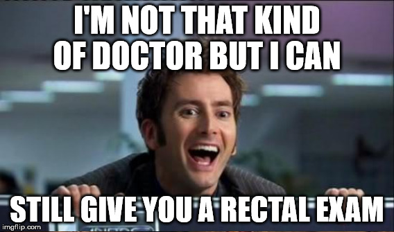 oh behave dr who | I'M NOT THAT KIND OF DOCTOR BUT I CAN; STILL GIVE YOU A RECTAL EXAM | image tagged in dr who | made w/ Imgflip meme maker
