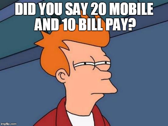 Futurama Fry | DID YOU SAY 20 MOBILE AND 10 BILL PAY? | image tagged in memes,futurama fry | made w/ Imgflip meme maker