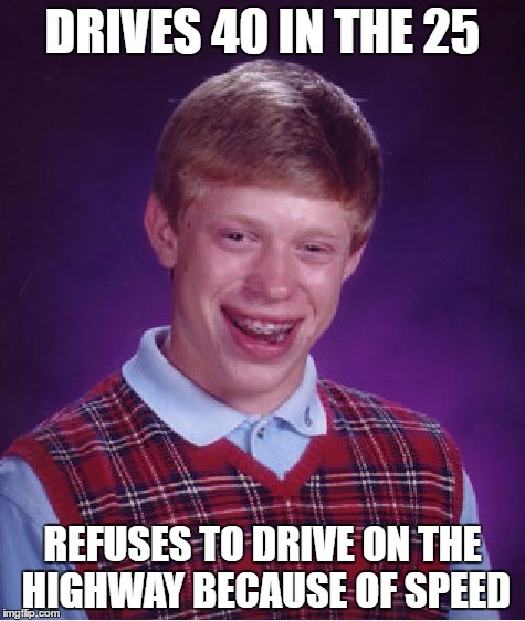 High Speed Brain | DRIVES 40 IN THE 25; REFUSES TO DRIVE ON THE HIGHWAY BECAUSE OF SPEED | image tagged in memes,bad luck brian,driving,oh come on | made w/ Imgflip meme maker