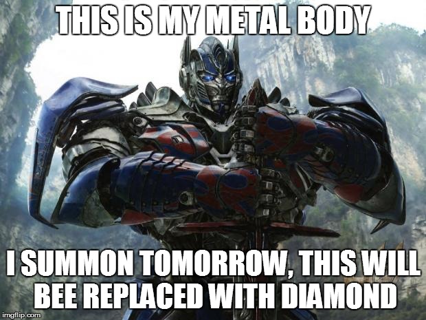 Transformers | THIS IS MY METAL BODY; I SUMMON TOMORROW, THIS WILL BEE REPLACED WITH DIAMOND | image tagged in transformers | made w/ Imgflip meme maker