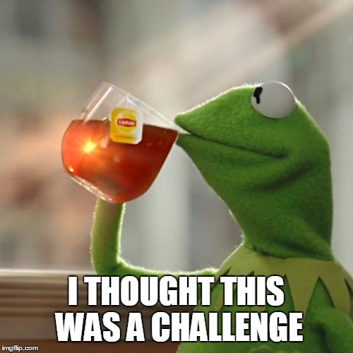 But That's None Of My Business Meme | I THOUGHT THIS WAS A CHALLENGE | image tagged in memes,but thats none of my business,kermit the frog | made w/ Imgflip meme maker