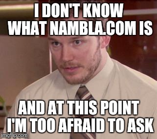 I DON'T KNOW WHAT NAMBLA.COM IS AND AT THIS POINT I'M TOO AFRAID TO ASK | made w/ Imgflip meme maker