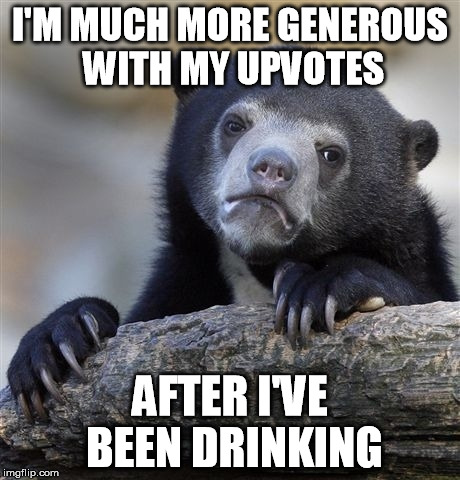 Confession Bear Meme |  I'M MUCH MORE GENEROUS WITH MY UPVOTES; AFTER I'VE BEEN DRINKING | image tagged in memes,confession bear | made w/ Imgflip meme maker