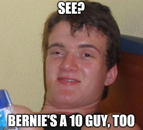 10 Guy Meme | SEE? BERNIE'S A 10 GUY, TOO | image tagged in memes,10 guy | made w/ Imgflip meme maker