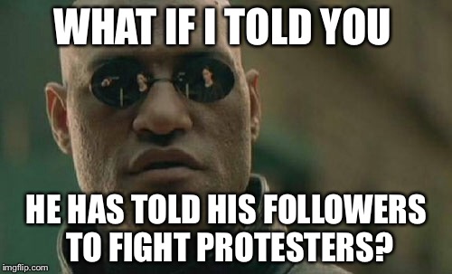 Matrix Morpheus Meme | WHAT IF I TOLD YOU HE HAS TOLD HIS FOLLOWERS TO FIGHT PROTESTERS? | image tagged in memes,matrix morpheus | made w/ Imgflip meme maker