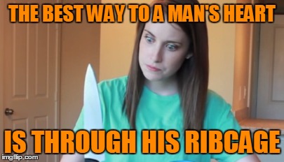 THE BEST WAY TO A MAN'S HEART IS THROUGH HIS RIBCAGE | made w/ Imgflip meme maker
