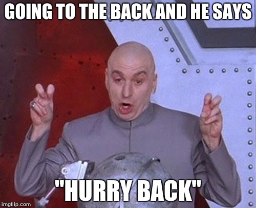 Dr Evil Laser | GOING TO THE BACK AND HE SAYS; "HURRY BACK" | image tagged in memes,dr evil laser | made w/ Imgflip meme maker