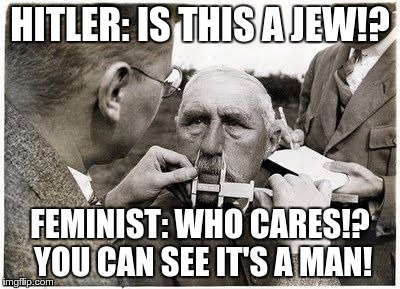 #KILLALLMEN feat. Adolph Hitler | HITLER: IS THIS A JEW!? FEMINIST: WHO CARES!? YOU CAN SEE IT'S A MAN! | image tagged in totalitarian test,feminism,gender equality,sjw,nazis | made w/ Imgflip meme maker