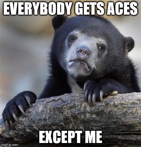 Confession Bear | EVERYBODY GETS ACES; EXCEPT ME | image tagged in memes,confession bear | made w/ Imgflip meme maker