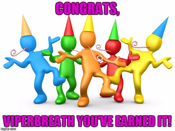 Party Time | CONGRATS, VIPERBREATH YOU'VE EARNED IT! | image tagged in party time | made w/ Imgflip meme maker