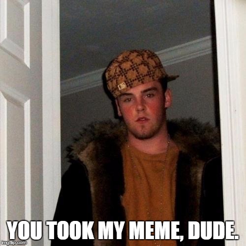 YOU TOOK MY MEME, DUDE. | made w/ Imgflip meme maker