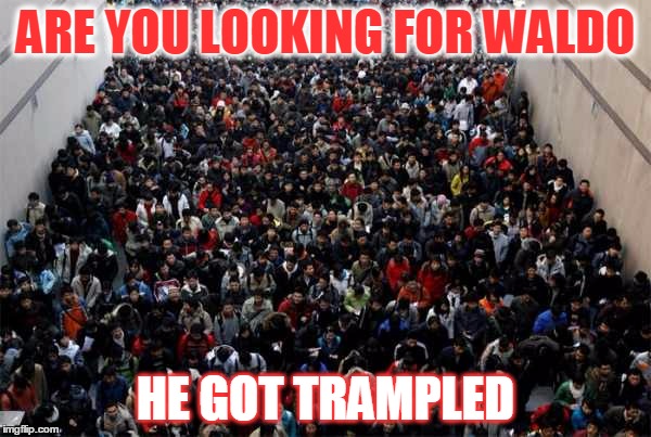 Waldo go bye-bye | ARE YOU LOOKING FOR WALDO; HE GOT TRAMPLED | image tagged in china people waldo | made w/ Imgflip meme maker