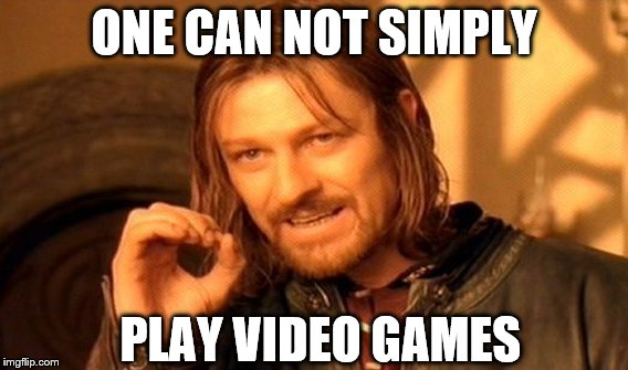 One Does Not Simply Meme | ONE CAN NOT SIMPLY; PLAY VIDEO GAMES | image tagged in memes,one does not simply | made w/ Imgflip meme maker