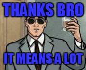 Archer What If I Told You | THANKS BRO IT MEANS A LOT | image tagged in archer what if i told you | made w/ Imgflip meme maker