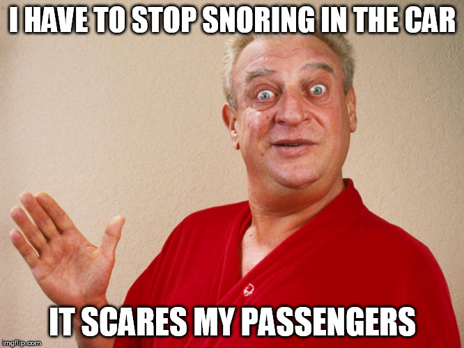 Sleeping Rodney | I HAVE TO STOP SNORING IN THE CAR; IT SCARES MY PASSENGERS | image tagged in rondney dangerfield meme | made w/ Imgflip meme maker