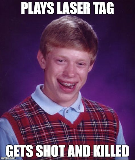 Bad Luck Brian Meme | PLAYS LASER TAG; GETS SHOT AND KILLED | image tagged in memes,bad luck brian | made w/ Imgflip meme maker