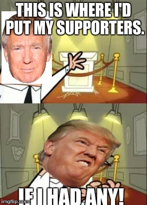 Sorry Donald Trump. | THIS IS WHERE I'D PUT MY SUPPORTERS. IF I HAD ANY! | image tagged in memes,this is where i'd put my trophy if i had one | made w/ Imgflip meme maker