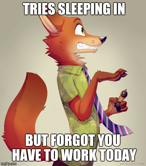 Zootopia Fox | TRIES SLEEPING IN; BUT FORGOT YOU HAVE TO WORK TODAY | image tagged in zootopia fox | made w/ Imgflip meme maker