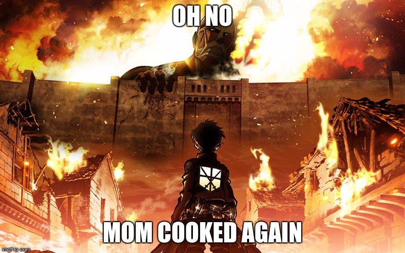Attack on Titan | OH NO; MOM COOKED AGAIN | image tagged in attack on titan | made w/ Imgflip meme maker