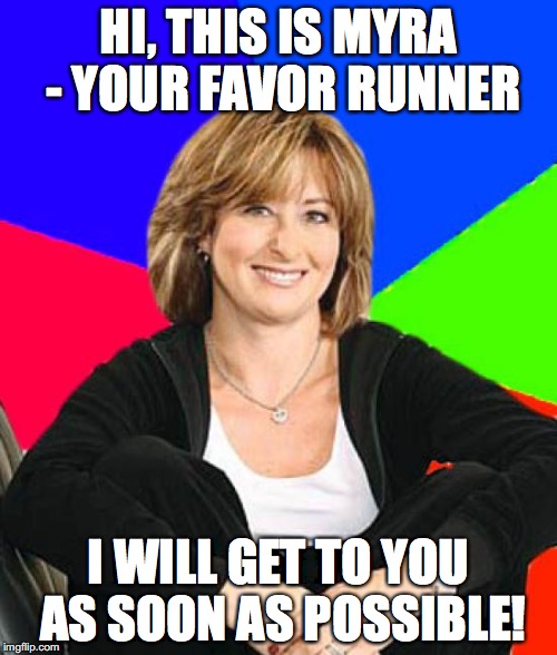 Sheltering Suburban Mom | HI, THIS IS MYRA - YOUR FAVOR RUNNER; I WILL GET TO YOU AS SOON AS POSSIBLE! | image tagged in memes,sheltering suburban mom | made w/ Imgflip meme maker