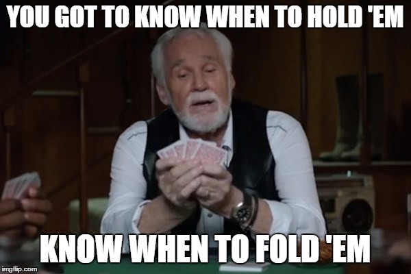 YOU GOT TO KNOW WHEN TO HOLD 'EM KNOW WHEN TO FOLD 'EM | made w/ Imgflip meme maker