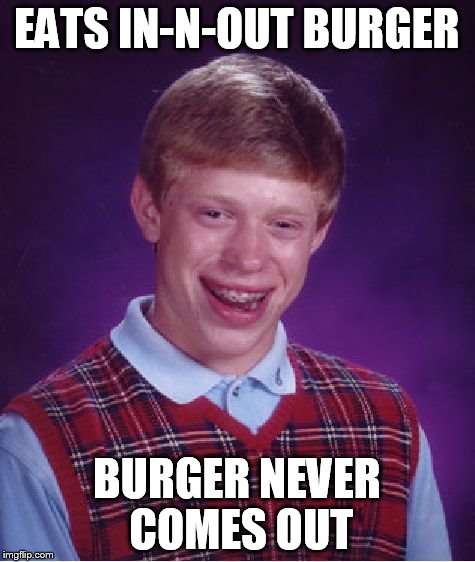 Bad Luck Brian Meme | EATS IN-N-OUT BURGER BURGER NEVER COMES OUT | image tagged in memes,bad luck brian | made w/ Imgflip meme maker