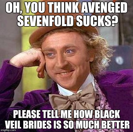 Creepy Condescending Wonka Meme | OH, YOU THINK AVENGED SEVENFOLD SUCKS? PLEASE TELL ME HOW BLACK VEIL BRIDES IS SO MUCH BETTER | image tagged in memes,creepy condescending wonka,avenged sevenfold,bvb | made w/ Imgflip meme maker