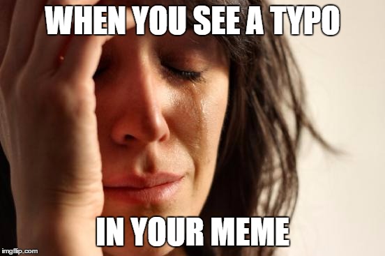 First World Problems Meme | WHEN YOU SEE A TYPO IN YOUR MEME | image tagged in memes,first world problems | made w/ Imgflip meme maker