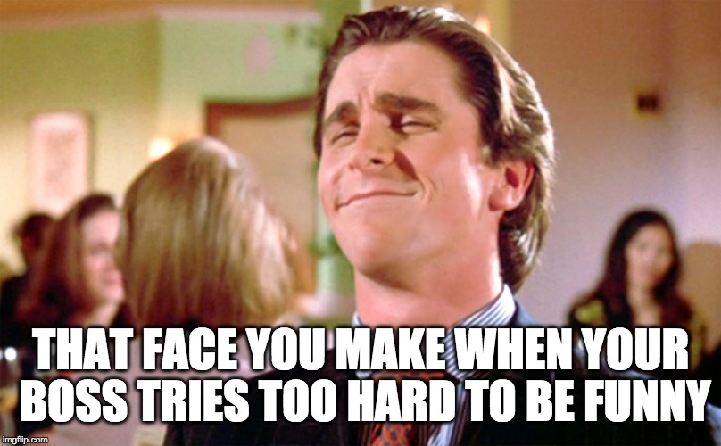 Not Funny But I Need This Job | THAT FACE YOU MAKE WHEN YOUR BOSS TRIES TOO HARD TO BE FUNNY | image tagged in scumbag boss,christian bale,smug,laugh,fake,fake ass | made w/ Imgflip meme maker